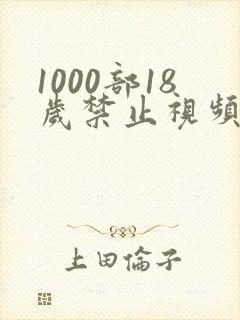 1000部18岁禁止视频在线观看