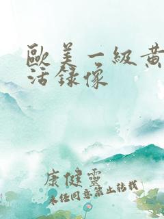 欧美一级黄色生活录像