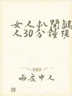 女人扒开腿的男人30分钟视频