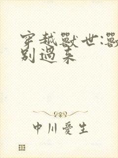 穿越兽世:兽夫别过来