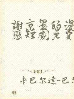 谢京墨的漫长暗恋短剧免费观看全集