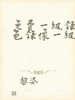 免费一级录像黄色录像一级一级播放