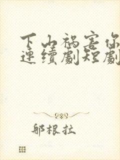 下山祸害你师姐连续剧短剧在线观看