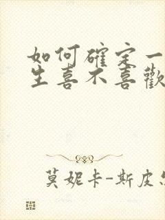 如何确定一个女生喜不喜欢你