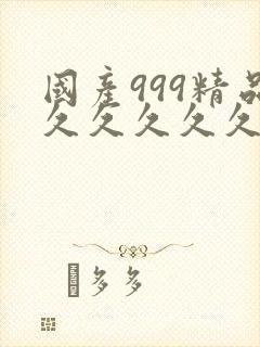 国产999精品久久久久久久国产