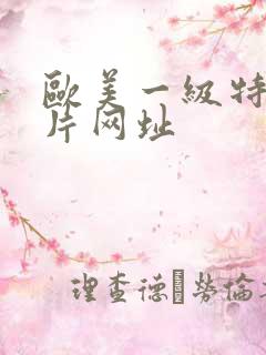 欧美一级特黄大片网址