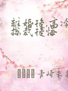 离婚后,高冷女总裁后悔