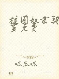 校园奴隶契约漫画免费