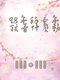 98年的童年应该看什么动画片