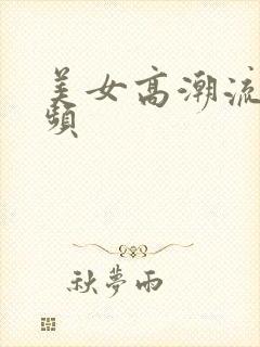 美女高潮流水视频