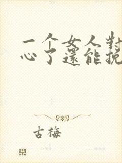 一个女人对你死心了还能挽回吗