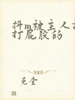 抖m被主人调教打屁股的