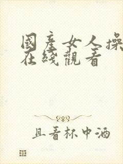 国产女人操视频在线观看