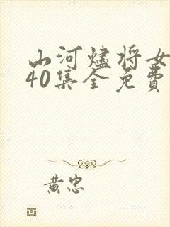 山河烬将女为凰40集全免费看