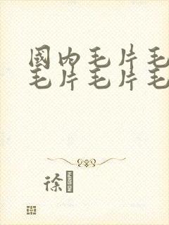 国内毛片毛片毛毛片毛片毛片毛片毛片