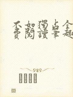 不如独占全文免费阅读笔趣阁