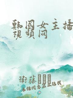 韩国女主播福利视频网