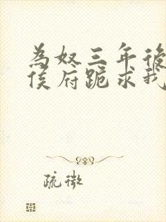 为奴三年后整个侯府跪求我原谅短剧免费全集