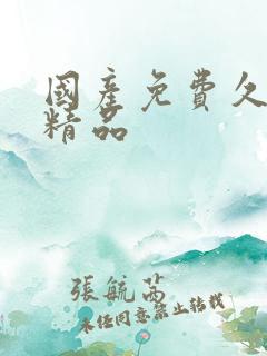 国产免费久久久精品