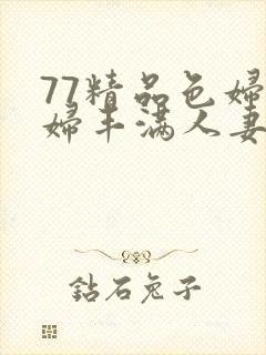 77精品色妇熟妇丰满人妻