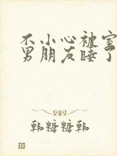 不小心被室友的男朋友睡了之后