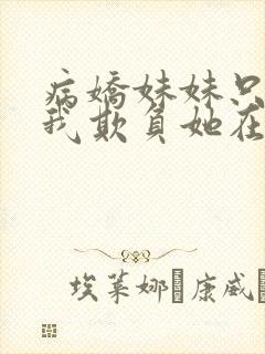 病娇妹妹只想让我欺负她在哪可以看