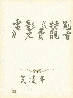 电影《特别的你》免费观看