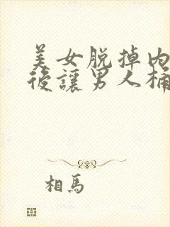 美女脱掉内裤然后让男人桶