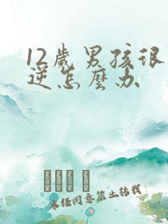 12岁男孩很叛逆怎么办