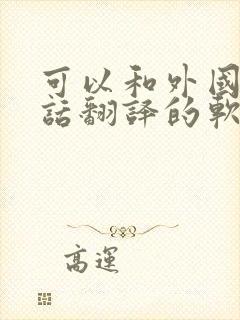 可以和外国人对话翻译的软件是什么