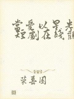 当爱以星光为牢 短剧在线观看