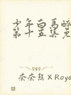 少年白马醉春风第十五集免费观看