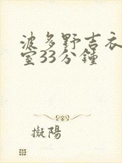 波多野吉衣办公室33分钟