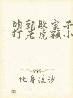 明朝败家子上山打老虎额小说阅读