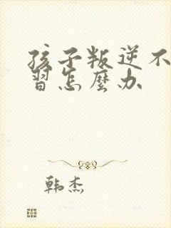 孩子叛逆不爱学习怎么办