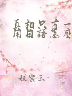 真相只有一个 用日语怎么说