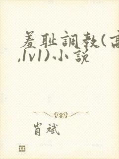 羞耻调教(高h,1v1)小说