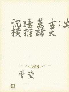 沉睡万古:出世横推诸天