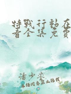 特战行动在线观看全集免费播放