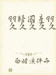 99精国产99久久久久久97