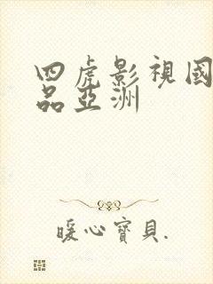 四虎影视国产精品亚洲