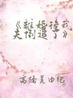 《离婚后我被前夫倒追了》