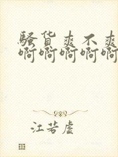 骚货爽不爽啊啊啊啊啊啊啊啊