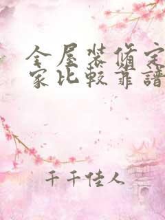 全屋装修定制哪家比较靠谱