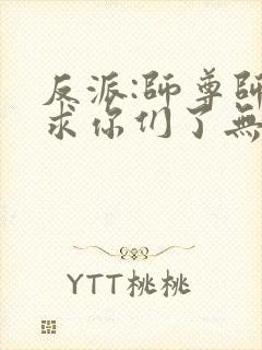 反派:师尊师姐求你们了无删减版本小说