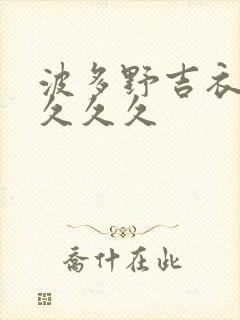 波多野吉衣久久久久久