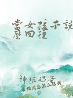 当女孩子说烦怎么回复