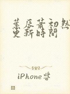 叶辰萧初然小说更新时间