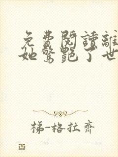 免费阅读离婚后她惊艳了世界小说