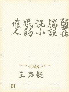 催眠洗脑堕落美人的小说在线阅读